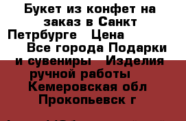 Букет из конфет на заказ в Санкт-Петрбурге › Цена ­ 200-1500 - Все города Подарки и сувениры » Изделия ручной работы   . Кемеровская обл.,Прокопьевск г.